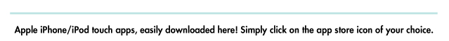 Apple Iphone/itouch apps, easily downloaded here. Sipmply click on the apple store icon of your choice. 